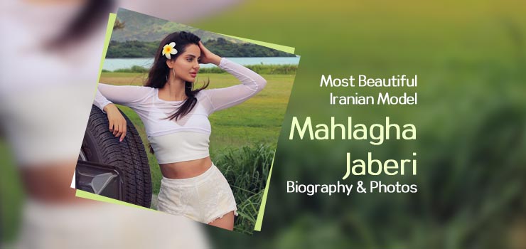 Most Beautiful Iranian Model Mahlagha Jaberi Biography
